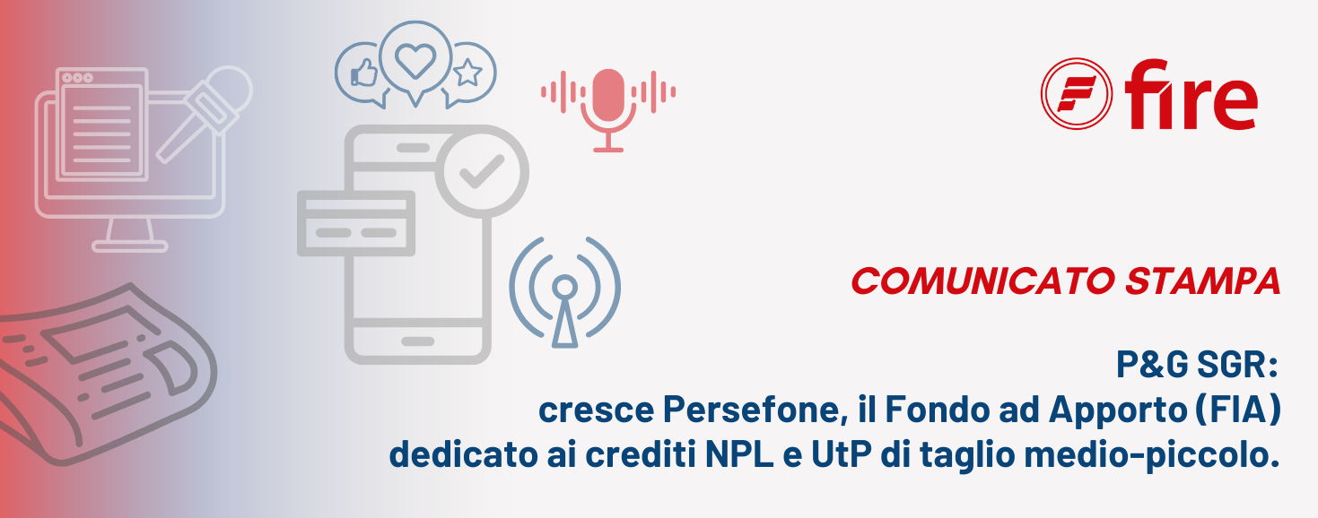 P&G SGR: cresce Persefone, il Fondo ad Apporto (FIA) dedicato ai crediti NPL e UtP di taglio medio-piccolo.
