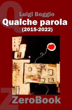 "Qualche parola" di Luigi Boggio, raccolta degli scritti 2015-2022 su Girodivite "Qualche parola" di Luigi Boggio, raccolta degli scritti 2015-2022 su Girodivite