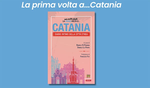 Si presenta oggi alla "Feltrinelli" di Catania il volume "La prima volta a... Catania. Diario intimo della citt&agrave; etnea"