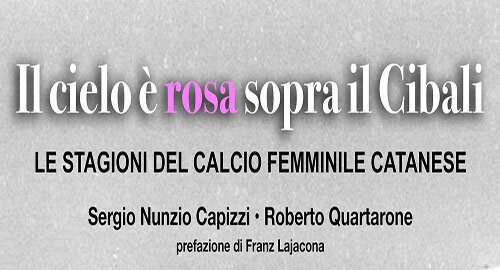 Il calcio femminile a Catania "Il cielo &egrave; rosa sopra il Cibali" di Sergio Nunzio Capizzi e Roberto Quartarone