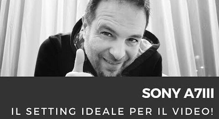 Sony a7III miglior setting e menù funzioni per fare video!