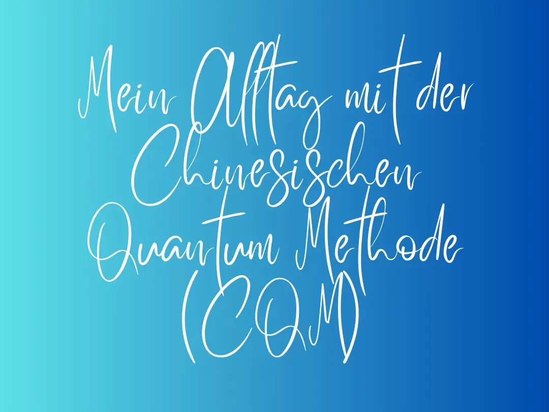 Mein Alltag mit der Chinesischen Quantum Methode (CQM)